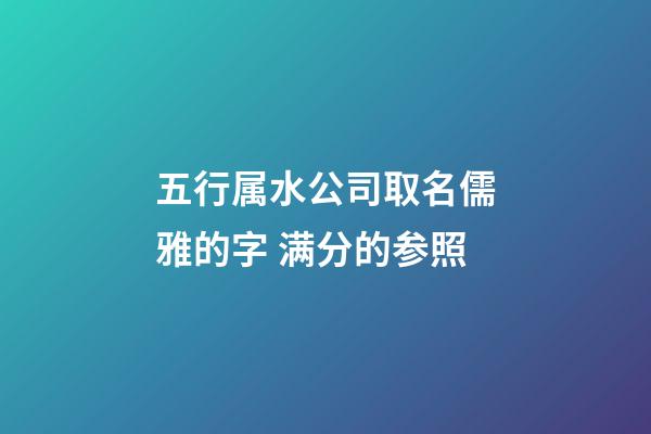 五行属水公司取名儒雅的字 满分的参照-第1张-公司起名-玄机派